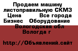 Продаем машину листоправильную СКМЗ › Цена ­ 100 - Все города Бизнес » Оборудование   . Вологодская обл.,Вологда г.